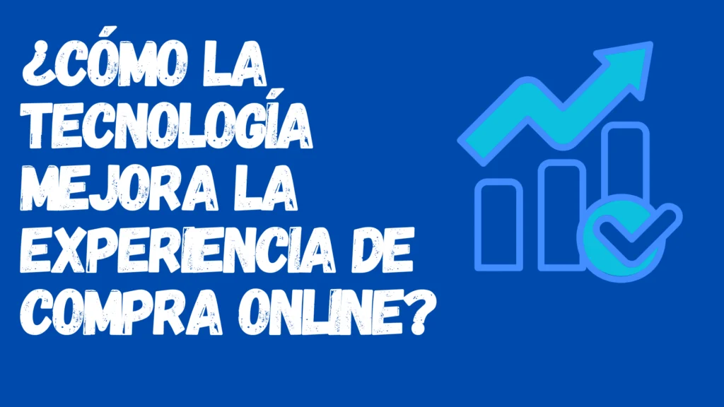¿Cómo La Tecnología Mejora La Experiencia De Compras Online?